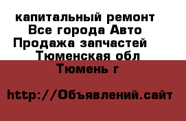 капитальный ремонт - Все города Авто » Продажа запчастей   . Тюменская обл.,Тюмень г.